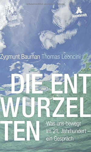 Die Entwurzelten: Was uns bewegt im 21. Jahrhundert - ein Gespräch von Eichborn Verlag