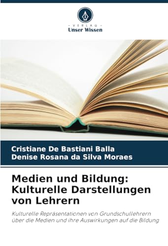 Medien und Bildung: Kulturelle Darstellungen von Lehrern: Kulturelle Repräsentationen von Grundschullehrern über die Medien und ihre Auswirkungen auf die Bildung von Verlag Unser Wissen