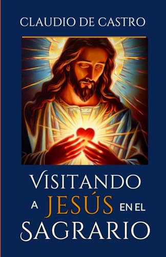 Visitando a Jesús en el Sagrario.: Qué hacer en tus visitas al Santísimo. Meditaciones. Oraciones. Testimonios. La Hora Santa (Libros Eucarísticos, Band 3) von Independently published