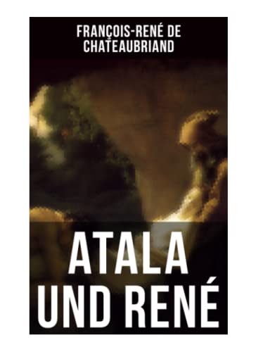 Atala und René: Die Geschichte einer unmöglichen Liebe - Klassiker der französischen Romantik