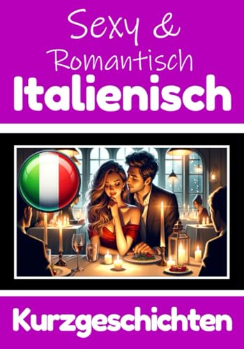 50 Sexy und Romantische Kurzgeschichten auf Italienisch | Deutsche und Italienische Kurzgeschichten Nebeneinander: Italienisch Lernen Durch Sexy und ... (Bücher zum Italienischlernen, Band 3) von Independently published