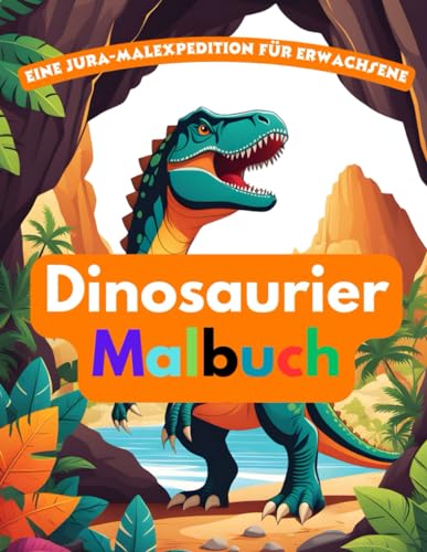 Ein Dinosaurier-Malbuch für Erwachsene | Dinosaurierhöhlen | Ein Dinosaurierbuch für Erwachsene: Eine jurassische Malexpedition (Dinosaurierbücher, Band 2)