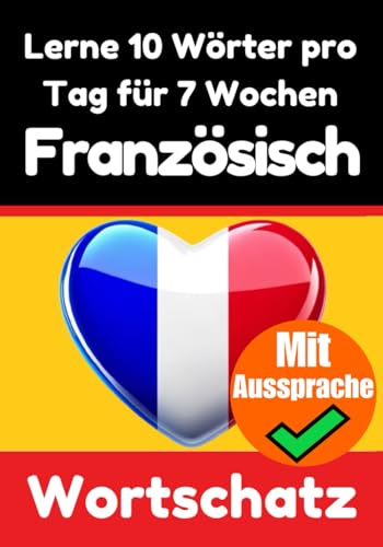 Französisch-Vokabeltrainer: Lernen Sie 7 Wochen lang täglich 10 Französische Wörter | Die Französische Herausforderung: Ein umfassender Sprachführer ... Sprache (Bücher zum Französischlernen) von Independently published