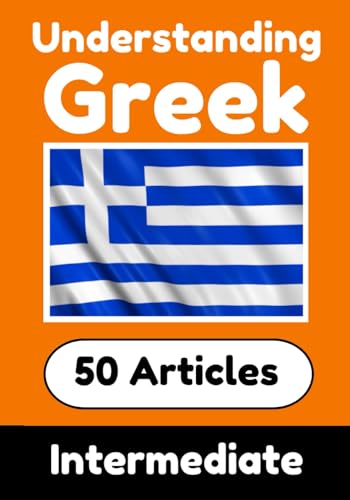 Understanding Greek | Learn Greek language with 50 Interesting Articles About Countries, Health, Languages and More: Improve your Greek | Intermediate ... Greek Learners (Books for Learning Greek)