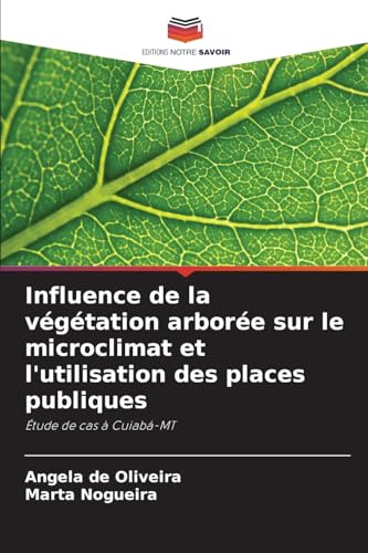 Influence de la végétation arborée sur le microclimat et l'utilisation des places publiques: Étude de cas à Cuiabá-MT von Editions Notre Savoir