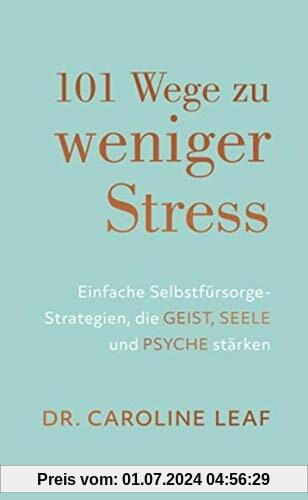 101 Wege zu weniger Stress: Einfache Selbstfürsorge-Strategien, die Geist, Seele und Psyche stärken