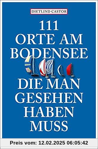 111 Orte am Bodensee, die man gesehen haben muss: Reiseführer