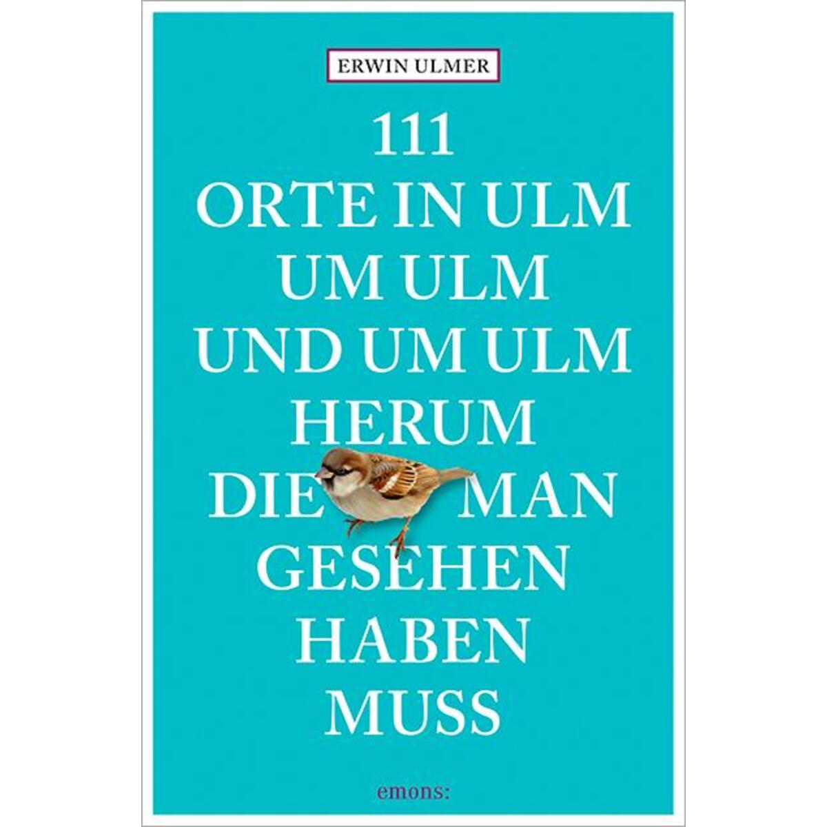 111 Orte in Ulm um Ulm und um Ulm herum, die man gesehen haben muss von Emons Verlag