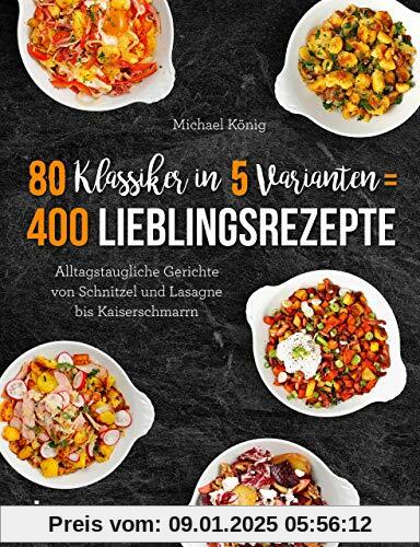 80 Klassiker in 5 Varianten = 400 Lieblingsrezepte: Alltagstaugliche Rezepte von Schnitzel und Lasagne bis Kaiserschmarrn