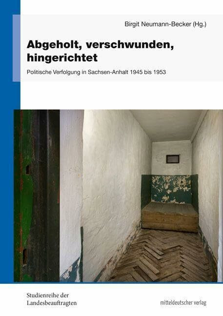 Abgeholt, verschwunden, hingerichtet: Politische Verfolgung in Sachsen-Anhalt 1945 bis 1953 (S...