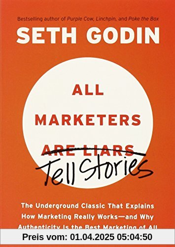 All Marketers Are Liars: The Underground Classic That Explains How Marketing Really Works--and Why Authen ticity Is the Best Marketing of All