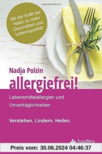 Allergiefrei!: Lebensmittelallergien und Unverträglichkeiten Verstehen. Lindern. Heilen.