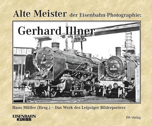 Alte Meister der Eisenbahn-Photographie: Gerhard Illner: Das Werk des Leipziger Bildreporters von Ek-Verlag GmbH