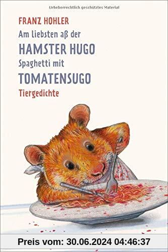 Am liebsten aß der Hamster Hugo Spaghetti mit Tomatensugo: Tiergedichte