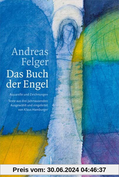 Andreas Felger - Das Buch der Engel: Aquarelle und Zeichnungen. Texte aus drei Jahrtausenden.