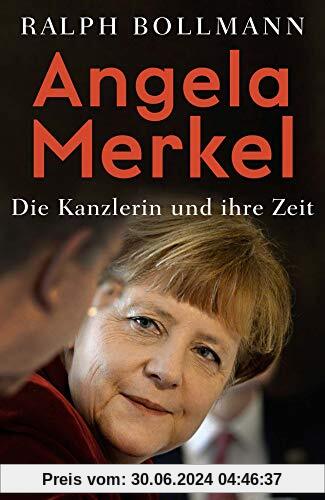 Angela Merkel: Die Kanzlerin und ihre Zeit