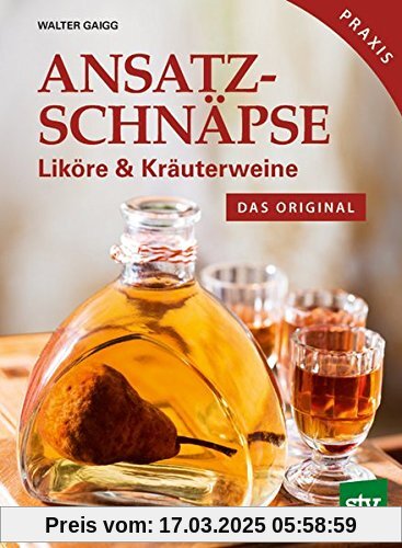 Ansatzschnäpse: Liköre & Kräuterweine; Das Original; Praxisbuch