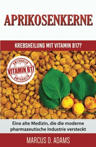 Aprikosenkerne – Krebsheilung mit Vitamin B17?: Eine alte Medizin, die die moderne pharmazeuti...