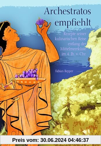 Archestratos empfiehlt: Rezepte seiner kulinarischen Reise entlang der Mittelmeerküste im 4. Jh. v. Chr.