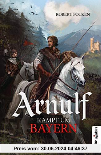 Arnulf. Kampf um Bayern: Historischer Roman