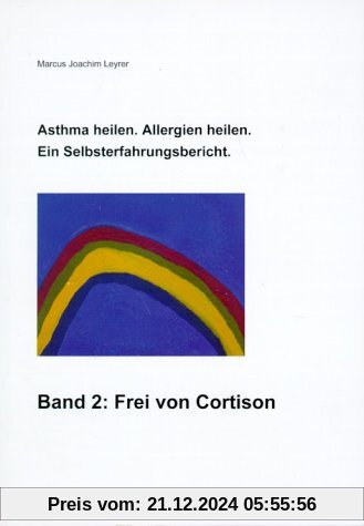 Asthma heilen. Allergien heilen 2. Frei von Cortison: Ein Selbsterfahrungsbericht