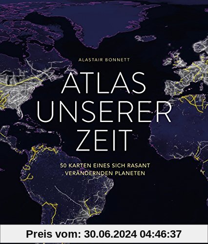 Atlas unserer Zeit: 50 Karten eines sich rasant verändernden Planeten