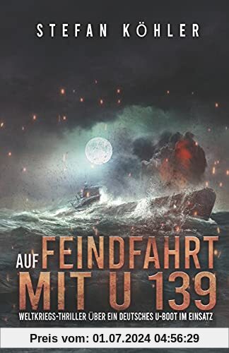 Auf Feindfahrt mit U 139: Weltkriegs-Thriller über ein deutsches U-Boot im Einsatz (Spannende U-Boot Romane von EK-2 Publishing)