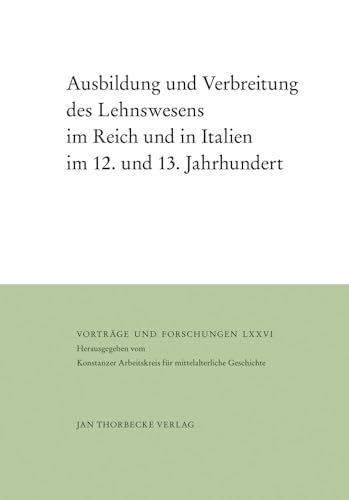 Ausbildung und Verbreitung des Lehnswesens im Reich und in Italien im 12. und 13. Jahrhundert (Vorträge und Forschungen, Band 76) von Jan Thorbecke Verlag