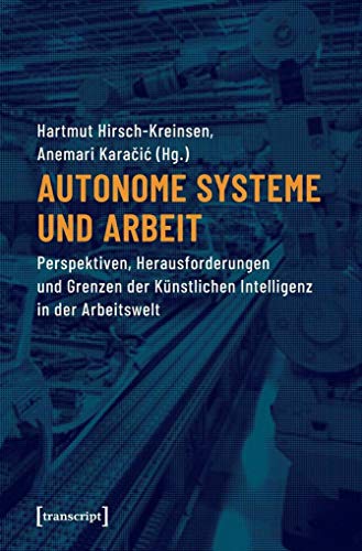 Autonome Systeme und Arbeit: Perspektiven, Herausforderungen und Grenzen der Künstlichen Intelligenz in der Arbeitswelt