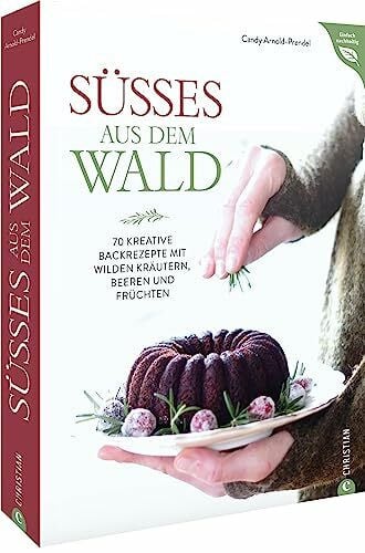 Backbuch ? S��es aus dem Wald: 70 kreative Kuchen- und Tortenrezepte mit wilden Kr�utern, Beer...