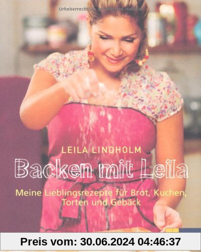 Backen mit Leila: Meine Lieblingsrezepte für Brot, Kuchen, Torten und Gebäck