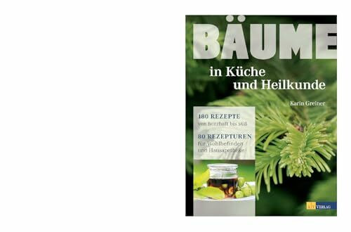 Bäume in Küche und Heilkunde: 80 Rezepturen für Wohlbefinden und Hausapotheke. Porträts von 28...