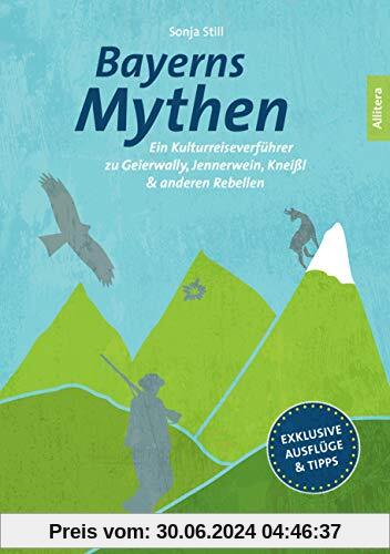 Bayerns Mythen. Ein Kulturreiseverführer zu Geierwally, Jennerwein, Kneißl & anderen Rebellen