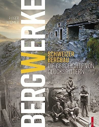 Bergwerke - Schweizer Bergbau Die Geschichte von Glücksrittern