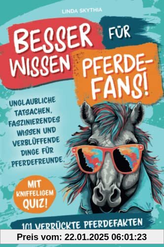 Besserwissen für Pferde-Fans! 101 verrückte Pferdefakten: Unglaubliche Tatsachen, faszinierendes Wissen und verblüffende Dinge für Pferdefreunde. Mit kniffeligem Quiz!