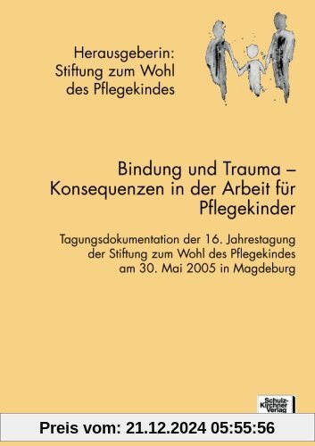 Bindung und Trauma: Tagungsdokumentation der 16. Jahrestagung der Stiftung zum Wohl des Pflegekindes am 30. Mai 2005 in Marburg