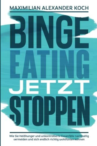 Binge Eating jetzt stoppen: Wie Sie Heißhunger und unkontrollierte Essanfälle nachhaltig verme...