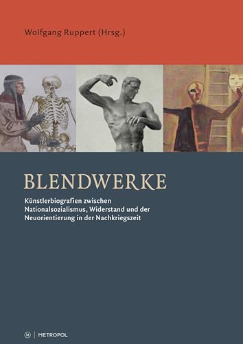 Blendwerke: Künstlerbiografien zwischen Nationalsozialismus, Widerstand und der Neuorientierung in der Nachkriegszeit von Metropol-Verlag