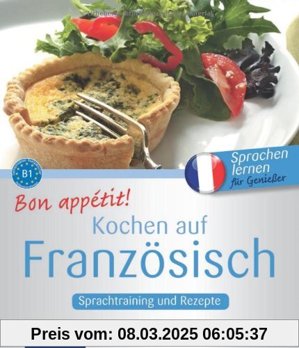 Bon appétit! Kochen auf Französisch: Sprachtraining und Rezepte. Französisch lernen für Genießer. Niveau B1