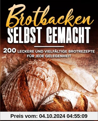 Brotbacken selbst gemacht: 200 leckere und vielfältige Brotrezepte für jede Gelegenheit.