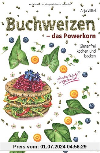 Buchweizen - das Powerkorn: Glutenfrei kochen und backen - fantastisch vegetarisch!