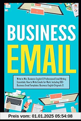 Business Email: Write to Win. Business English & Professional Email Writing Essentials: How to Write Emails for Work, Including 100+ Business Email Templates: Business English Originals ©.