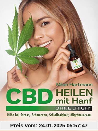 CBD - Heilen mit Hanf: Hilfe bei Stress, Schmerzen, Schlaflosigkeit, Migräne u.v.m.