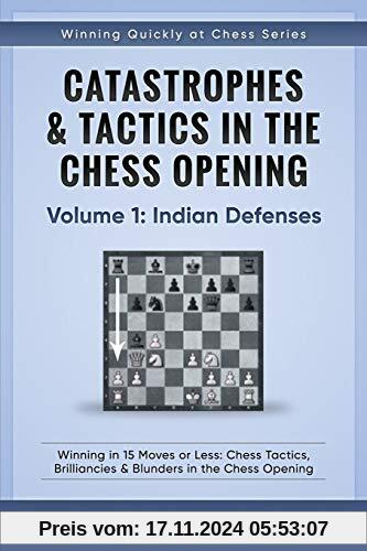 Catastrophes & Tactics in the Chess Opening - Volume 1: Indian Defenses: Winning in 15 Moves or Less: Chess Tactics, Brilliancies & Blunders in the Chess Opening (Winning Quickly at Chess)