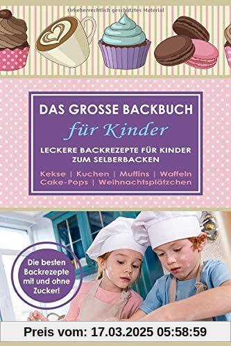 DAS GROSSE BACKBUCH FÜR KINDER. Leckere Backrezepte für Kinder zum Selberbacken. Kekse. Kuchen. Muffins. Waffeln. Cake-Pops. Weihnachtsplätzchen. Die besten Backrezepte mit und ohne Zucker!