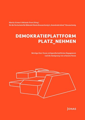 DEMOKRATIEPLATTFORM PLATZ_NEHMEN: Beiträge über Kunst, zivilgesellschaftliches Engagement und die Aneignung von urbanem Raum von Jonas Verlag