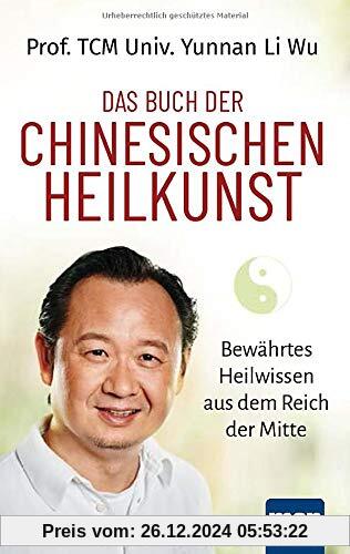 Das Buch der Chinesischen Heilkunst: Bewährtes Heilwissen aus dem Reich der Mitte