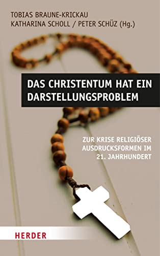 Das Christentum hat ein Darstellungsproblem: Zur Krise religiöser Ausdrucksformen im 21. Jahrhundert von Herder