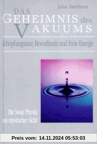 Das Geheimnis des Vakuums: Schöpfungstanz, Bewußtsein und Freie Energie. Die Neue Physik aus mystischer Sicht