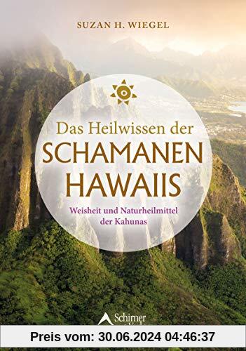 Das Heilwissen der Schamanen Hawaiis: Weisheit und Naturheilmittel der Kahunas